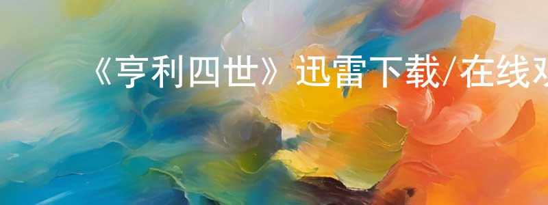 陈庆余的动漫综艺大全,《亨利四世》迅雷下载/在线观看-犯罪历史-美剧天堂